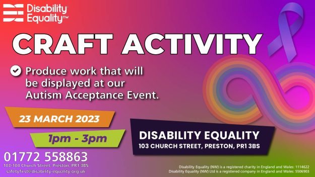 Autism Acceptance Week – Craft Activity – Banner Header: Craft Activity. Text: Produce work that will be displayed at our Autism Acceptance Event. 23 March 2023 1pm-3pm, Disability Equality 103 Church Street, Preston, PR1 3BS Image: Autism infinity symbol in background with blue autism ribbon - laid atop a mixed colour background.