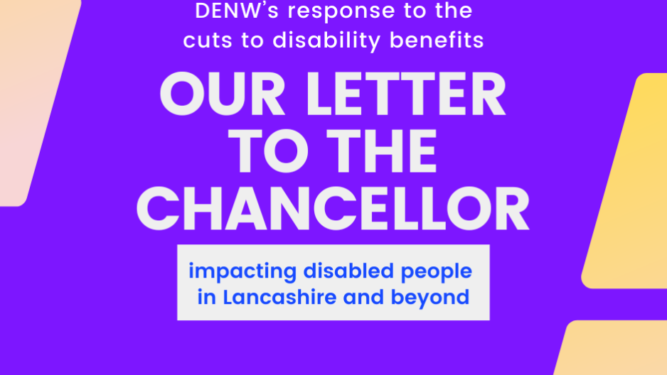 Purple denw graphic with the text: Denw's response to the cuts to disability benefits - our letter the the chancellor - impacting disabled people in Lancashire and beyond